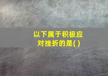 以下属于积极应对挫折的是( )